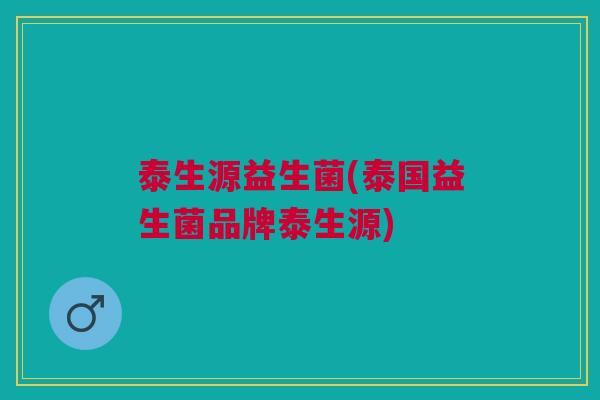 泰生源益生菌(泰国益生菌品牌泰生源)