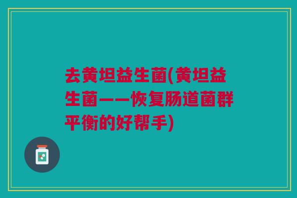 去黄坦益生菌(黄坦益生菌——恢复肠道菌群平衡的好帮手)