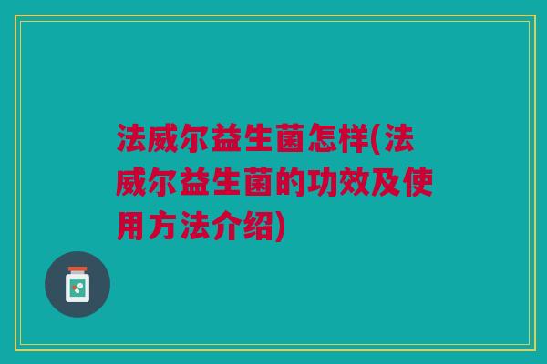 法威尔益生菌怎样(法威尔益生菌的功效及使用方法介绍)