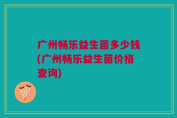 广州畅乐益生菌多少钱(广州畅乐益生菌价格查询) 广州畅乐益生菌多少钱(广州畅乐益生菌价格查询)