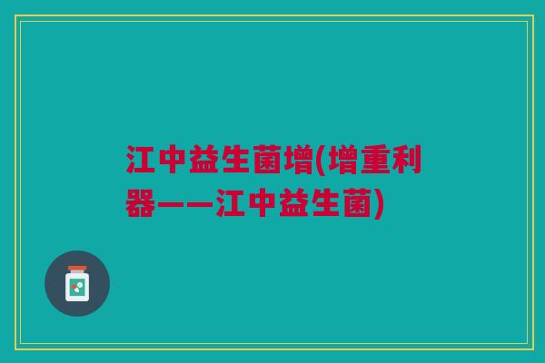 江中益生菌增(增重利器——江中益生菌)
