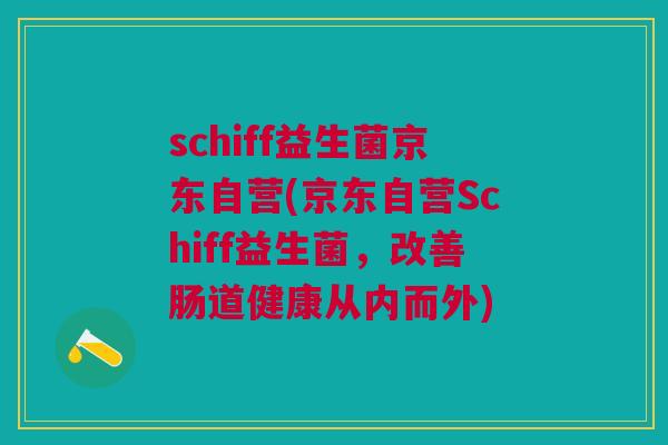 schiff益生菌京东自营(京东自营Schiff益生菌,改善肠道健康从内而外)