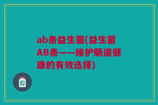 ab条益生菌(益生菌AB条——维护肠道健康的有效选择)