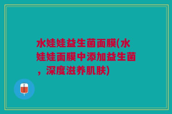 水娃娃益生菌面膜(水娃娃面膜中添加益生菌,深度滋养肌肤)