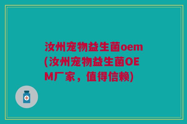 汝州宠物益生菌oem(汝州宠物益生菌OEM厂家,值得信赖)