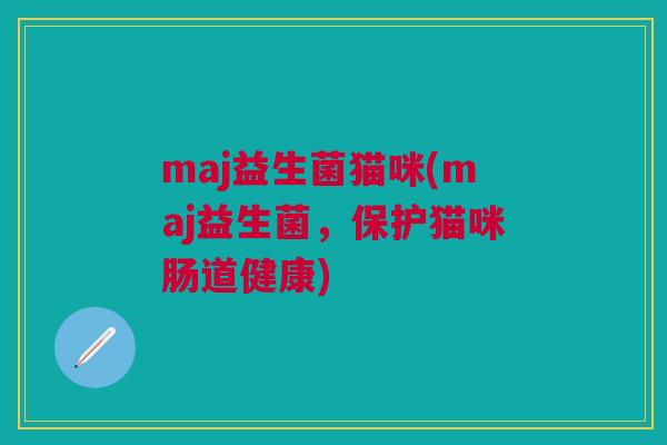 maj益生菌猫咪(maj益生菌,保护猫咪肠道健康) maj益生菌猫咪(maj益生菌,保护猫咪肠道健康)