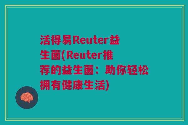 活得易Reuter益生菌(Reuter推荐的益生菌:助你轻松拥有健康生活)
