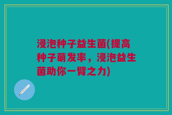 浸泡种子益生菌(提高种子萌发率,浸泡益生菌助你一臂之力)