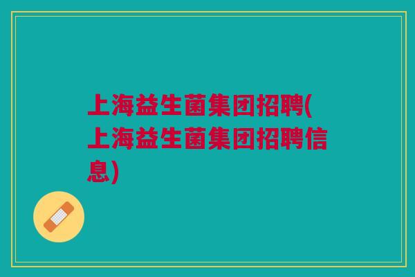 上海益生菌集团招聘(上海益生菌集团招聘信息)