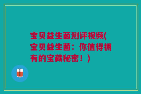宝贝益生菌测评视频(宝贝益生菌:你值得拥有的宝藏秘密!) 宝贝益生菌测评视频(宝贝益生菌:你值得拥有的宝藏秘密!)