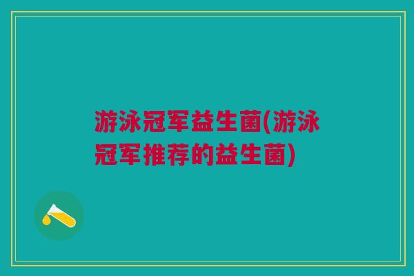 游泳冠军益生菌(游泳冠军推荐的益生菌)