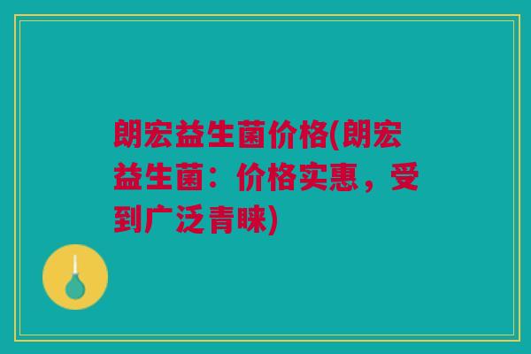 朗宏益生菌价格(朗宏益生菌:价格实惠,受到广泛青睐) 朗宏益生菌价格(朗宏益生菌:价格实惠,受到广泛青睐)