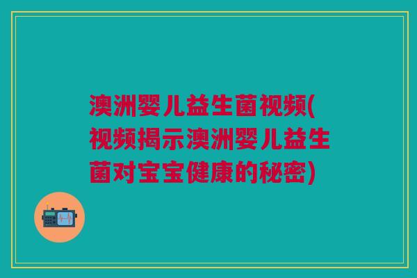 澳洲婴儿益生菌视频(视频揭示澳洲婴儿益生菌对宝宝健康的秘密) 澳洲婴儿益生菌视频(视频揭示澳洲婴儿益生菌对宝宝健康的秘密)