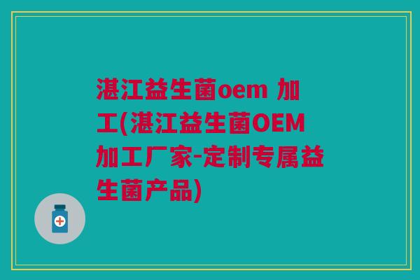 湛江益生菌oem 加工(湛江益生菌OEM加工厂家-定制专属益生菌产品) 湛江益生菌oem 加工(湛江益生菌OEM加工厂家-定制专属益生菌产品)