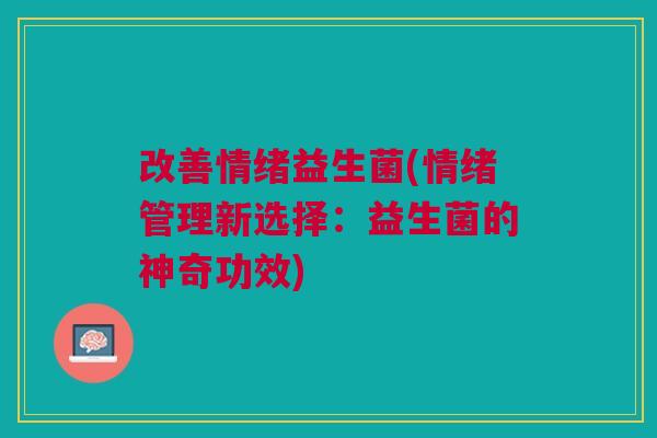 改善情绪益生菌(情绪管理新选择:益生菌的神奇功效)