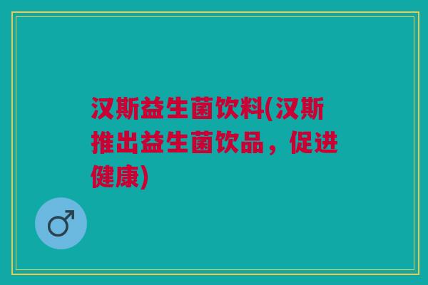 汉斯益生菌饮料(汉斯推出益生菌饮品，促进健康)
