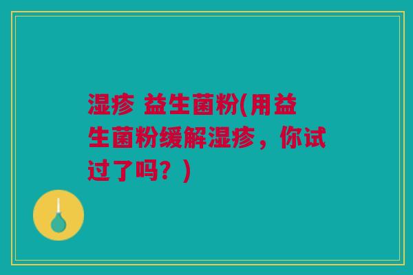 湿疹 益生菌粉(用益生菌粉缓解湿疹,你试过了吗?)