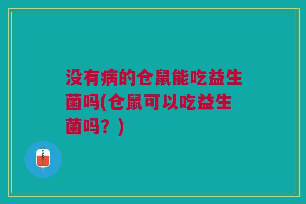 没有的仓鼠能吃益生菌吗(仓鼠可以吃益生菌吗？)