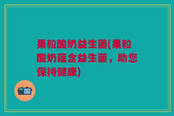 果粒酸奶益生菌(果粒酸奶蕴含益生菌,助您保持健康)
