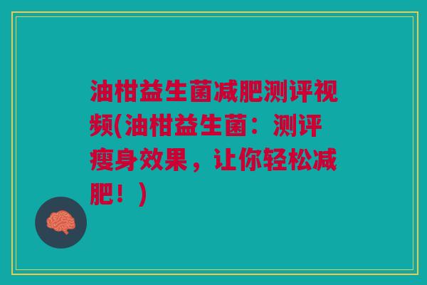 油柑益生菌测评视频(油柑益生菌:测评瘦身效果,让你轻松!) 油柑益生菌测评视频(油柑益生菌:测评瘦身效果,让你轻松!)