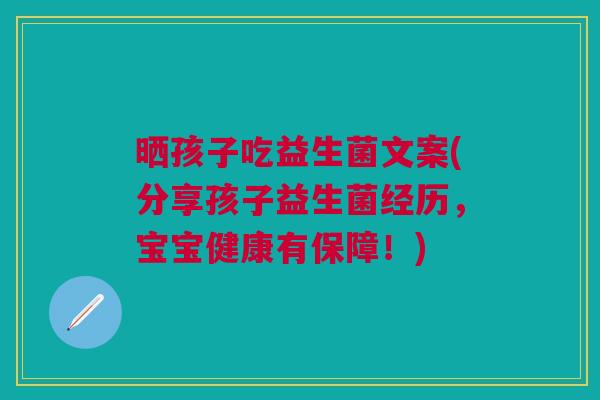 晒孩子吃益生菌文案(分享孩子益生菌经历,宝宝健康有保障!) 晒孩子吃益生菌文案(分享孩子益生菌经历,宝宝健康有保障!)