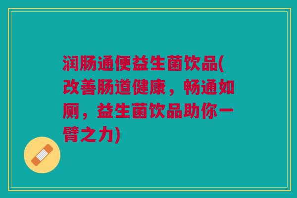 润肠通便益生菌饮品(改善肠道健康,畅通如厕,益生菌饮品助你一臂之力)
