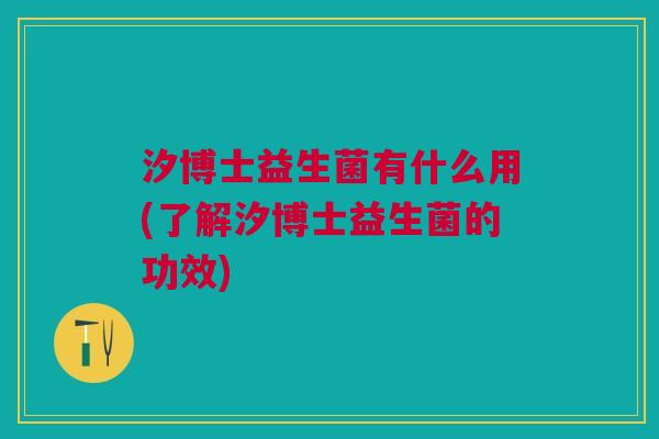 汐博士益生菌有什么用(了解汐博士益生菌的功效) 汐博士益生菌有什么用(了解汐博士益生菌的功效)