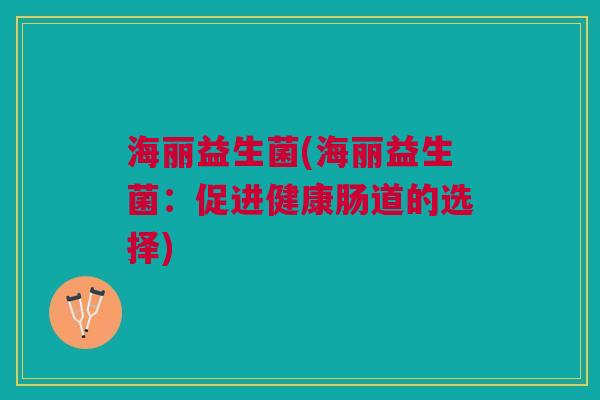 海丽益生菌(海丽益生菌:促进健康肠道的选择)