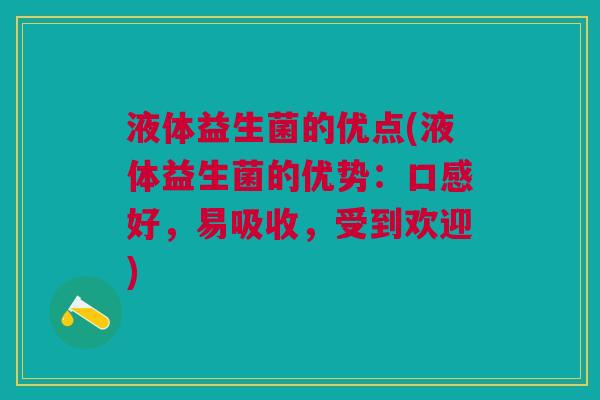 液体益生菌的优点(液体益生菌的优势：口感好，易吸收，受到欢迎)