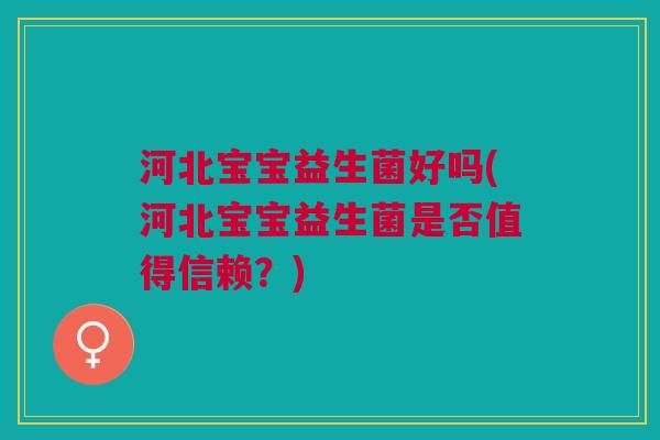 河北宝宝益生菌好吗(河北宝宝益生菌是否值得信赖?) 河北宝宝益生菌好吗(河北宝宝益生菌是否值得信赖?)