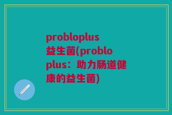 probloplus益生菌(probloplus:助力肠道健康的益生菌)