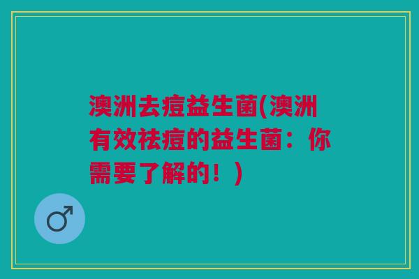 澳洲去痘益生菌(澳洲有效祛痘的益生菌:你需要了解的!) 澳洲去痘益生菌(澳洲有效祛痘的益生菌:你需要了解的!)