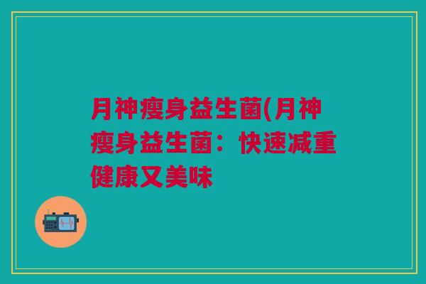 月神瘦身益生菌(月神瘦身益生菌:快速减重健康又美味