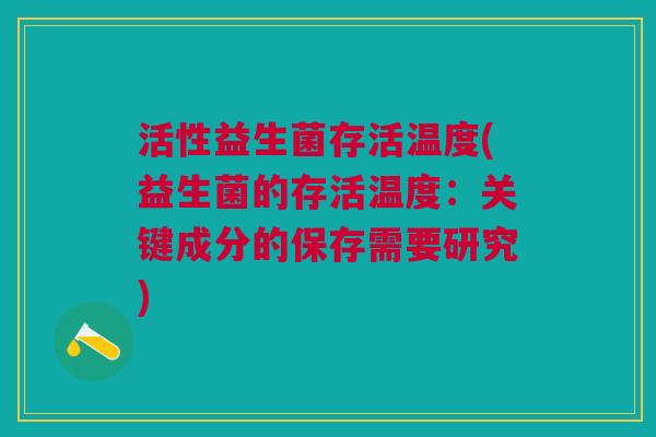 活性益生菌存活温度(益生菌的存活温度:关键成分的保存需要研究)