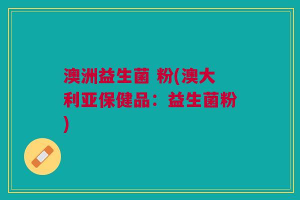 澳洲益生菌 粉(澳大利亚保健品:益生菌粉)