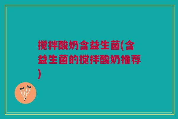 搅拌酸奶含益生菌(含益生菌的搅拌酸奶推荐)