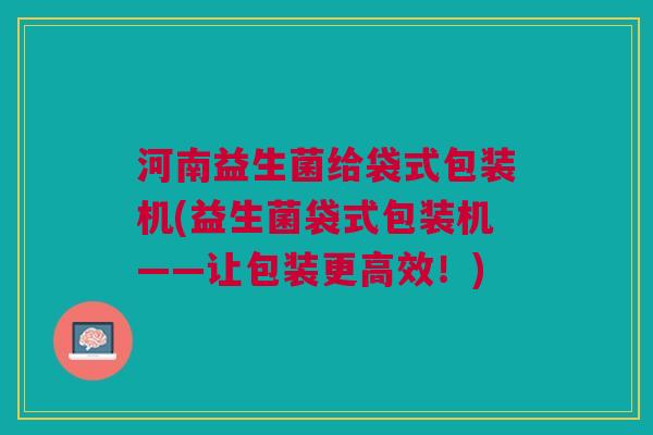 河南益生菌给袋式包装机(益生菌袋式包装机——让包装更高效!) 河南益生菌给袋式包装机(益生菌袋式包装机——让包装更高效!)