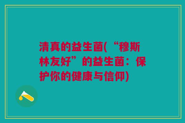 清真的益生菌(“穆斯林友好”的益生菌:保护你的健康与信仰)