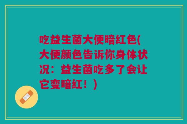 吃益生菌大便暗红色(大便颜色告诉你身体状况:益生菌吃多了会让它变暗红!) 吃益生菌大便暗红色(大便颜色告诉你身体状况:益生菌吃多了会让它变暗红!)