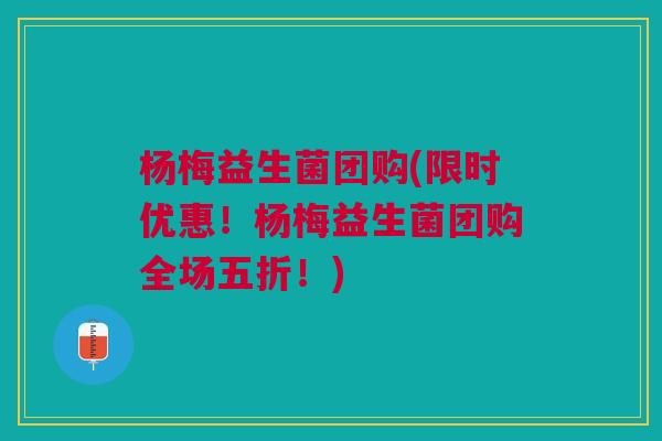 杨梅益生菌团购(限时优惠!杨梅益生菌团购全场五折!) 杨梅益生菌团购(限时优惠!杨梅益生菌团购全场五折!)