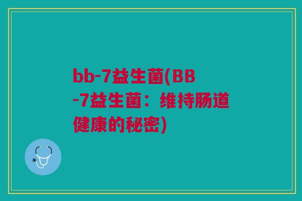 bb-7益生菌(BB-7益生菌:维持肠道健康的秘密) bb-7益生菌(BB-7益生菌:维持肠道健康的秘密)