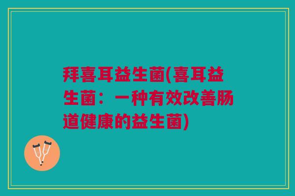 拜喜耳益生菌(喜耳益生菌:一种有效改善肠道健康的益生菌)
