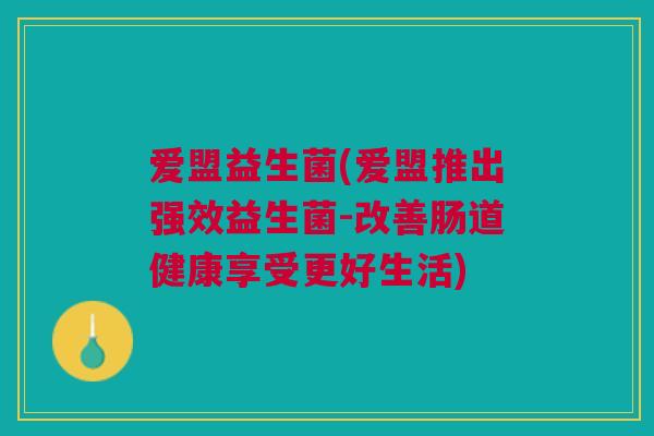 爱盟益生菌(爱盟推出强效益生菌-改善肠道健康享受更好生活) 爱盟益生菌(爱盟推出强效益生菌-改善肠道健康享受更好生活)