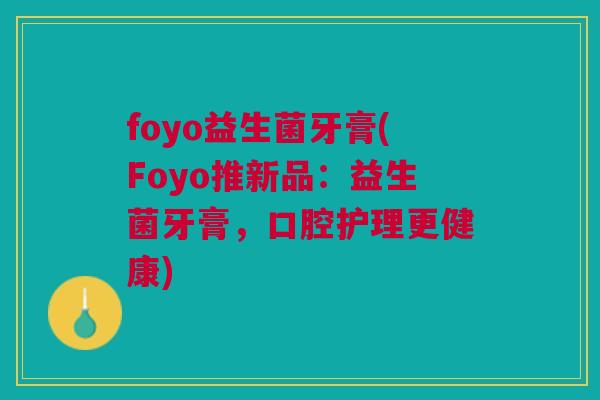 foyo益生菌牙膏(Foyo推新品:益生菌牙膏,口腔护理更健康)