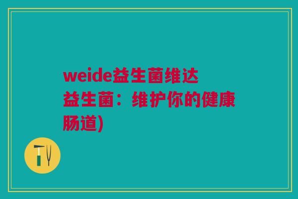 weide益生菌维达益生菌:维护你的健康肠道)