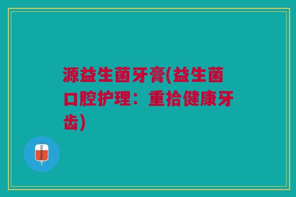 源益生菌牙膏(益生菌口腔护理:重拾健康牙齿) 源益生菌牙膏(益生菌口腔护理:重拾健康牙齿)