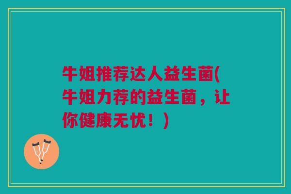 牛姐推荐达人益生菌(牛姐力荐的益生菌，让你健康无忧！)