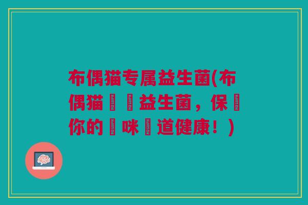 布偶猫专属益生菌(布偶猫專屬益生菌,保護你的貓咪腸道健康!)
