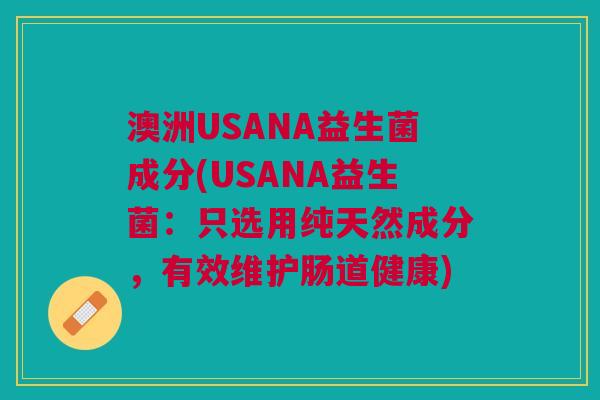澳洲USANA益生菌成分(USANA益生菌:只选用纯天然成分,有效维护肠道健康)