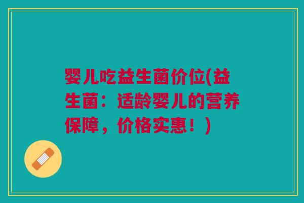 婴儿吃益生菌价位(益生菌:适龄婴儿的营养保障,价格实惠!) 婴儿吃益生菌价位(益生菌:适龄婴儿的营养保障,价格实惠!)